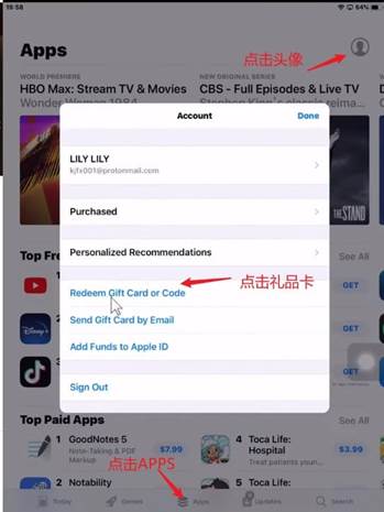 Apps HBO Max: Stream TV Movi CBS - Full Episodes & Live TV ima.. Wond Top 阝 Top Pa 丿 1 灬 2 LILY LILY 和 性 001 回 0rm00 《 £ 0 地 Purchased Personalized Recommendations Redeem Card or Code Send Gift Card Email Add Funds to Apple ID Sign 戊 GoodNotes 5 PDF 。 点 击 AP Notability 一 ' 一 点 击 礼 品 卡 4 Toca Life: Hospital S 、 5 Toca L :